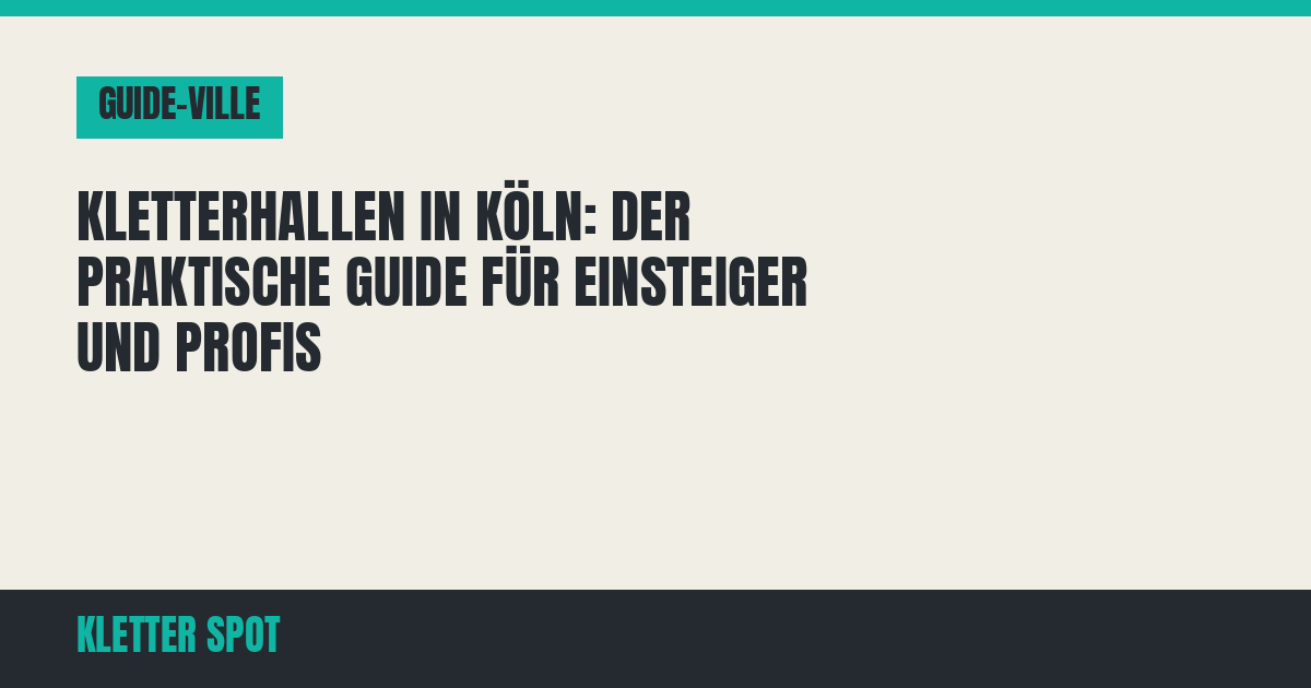 Kletterhallen in Köln: Der praktische Guide für Einsteiger und Profis